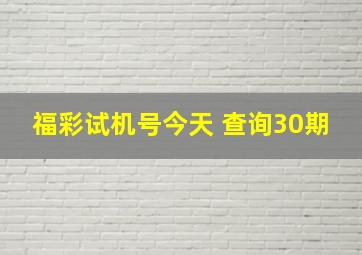 福彩试机号今天 查询30期